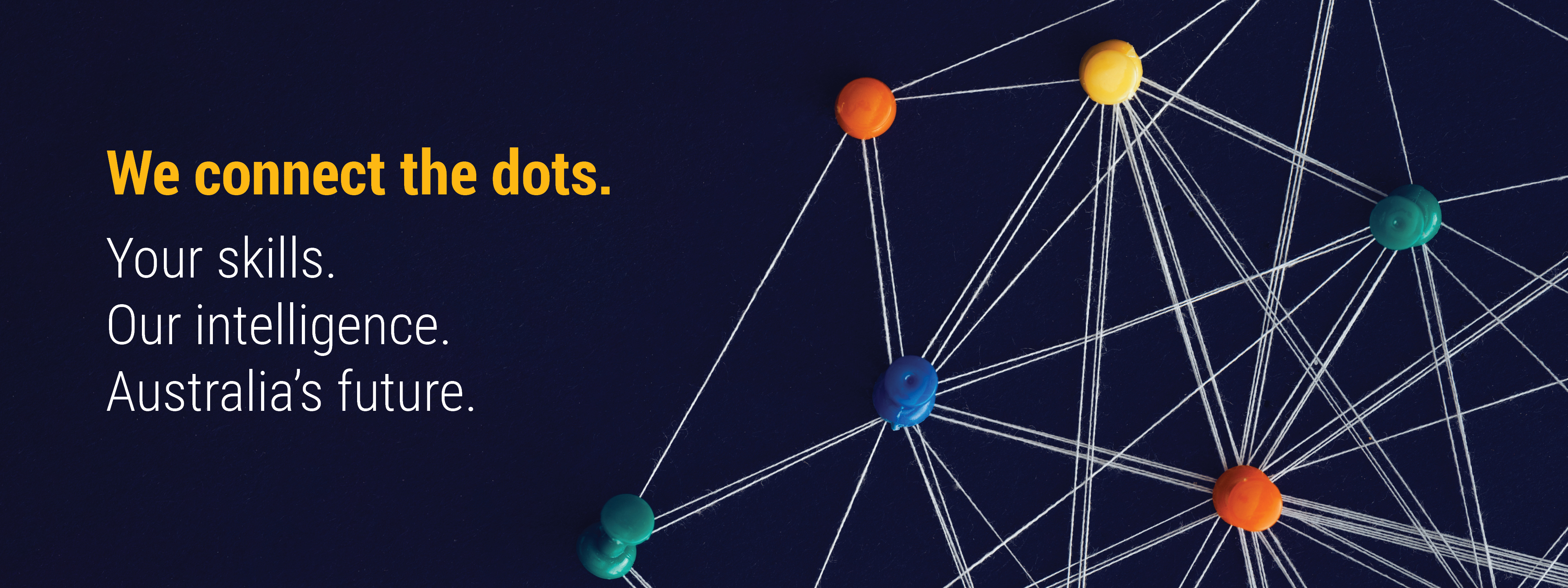 Dark plue background with coloured push pins and connecting string across the right side of the image. Text reads: We connect the dots. Your skills. Our Intelligence. Australia's future. 